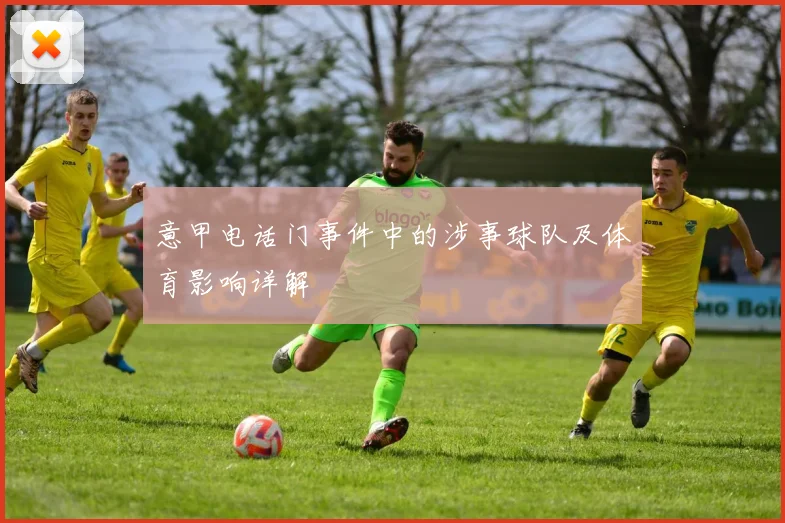 意甲电话门事件中的涉事球队及体育影响详解