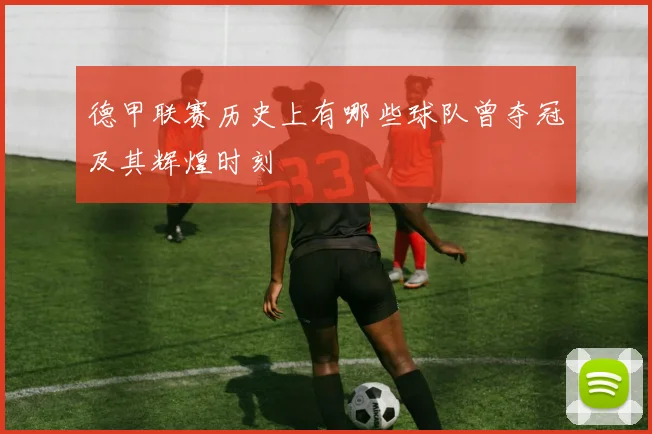 德甲联赛历史上有哪些球队曾夺冠及其辉煌时刻