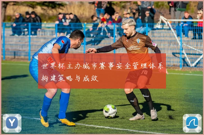 世界杯主办城市赛事安全管理体系构建策略与成效