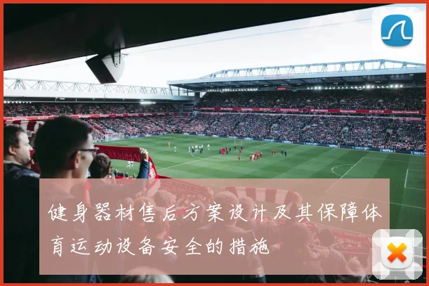 健身器材售后方案设计及其保障体育运动设备安全的措施