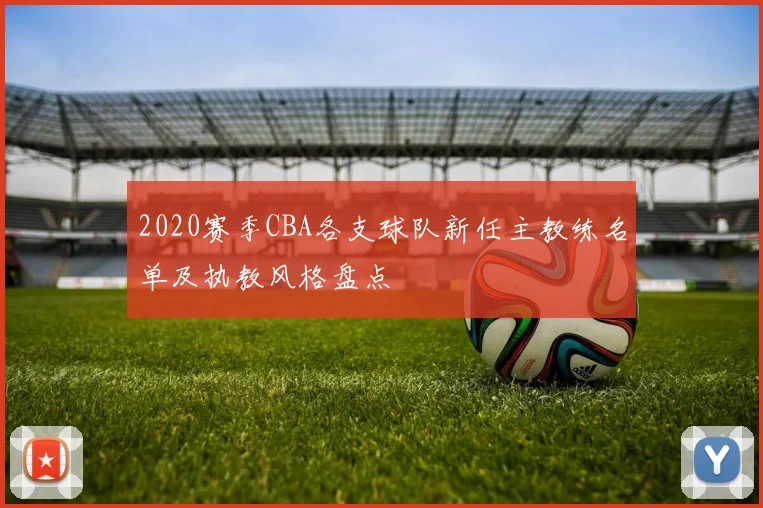 2020赛季CBA各支球队新任主教练名单及执教风格盘点