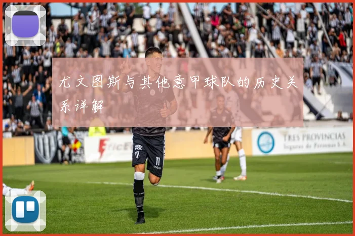 尤文图斯与其他意甲球队的历史关系详解