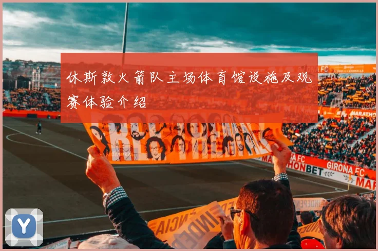 休斯敦火箭队主场体育馆设施及观赛体验介绍