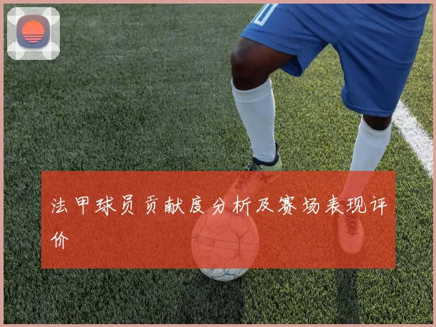 法甲球员贡献度分析及赛场表现评价