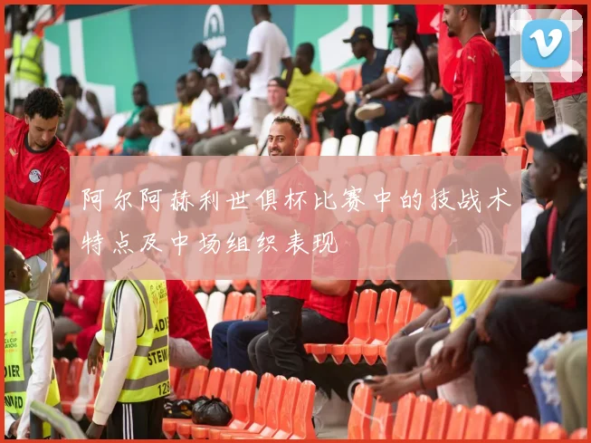 阿尔阿赫利世俱杯比赛中的技战术特点及中场组织表现
