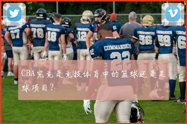 CBA究竟是竞技体育中的篮球还是足球项目？