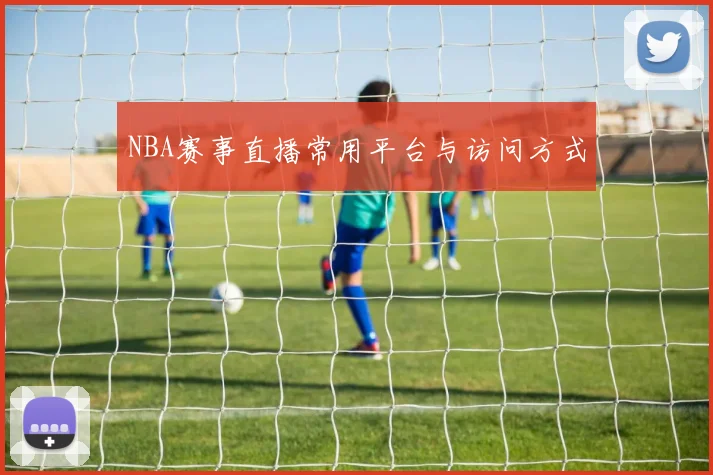 NBA赛事直播常用平台与访问方式