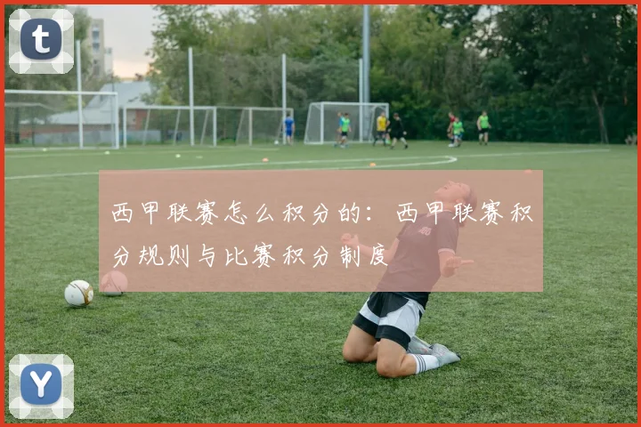 西甲联赛怎么积分的：西甲联赛积分规则与比赛积分制度