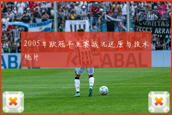 2005年欧冠半决赛战况还原与技术统计